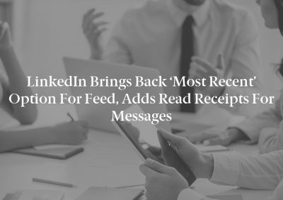 LinkedIn Brings Back ‘Most Recent’ Option for Feed, Adds Read Receipts for Messages