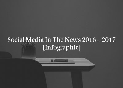 Social Media in the News 2016 – 2017 [Infographic]