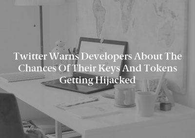 Twitter warns developers about the chances of their keys and tokens getting hijacked