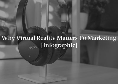 Why Virtual Reality Matters to Marketing [Infographic]